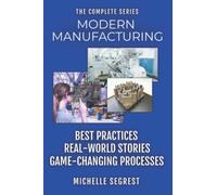 Modern Manufacturing - The Complete Series: Best Practices, Real-World Stories & Game-Changing Processes