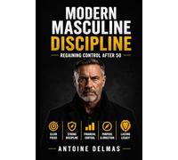 Modern Masculine Discipline: Regaining Control After 50 Structure, Stability and Strategic Discipline for the Second Half of Life