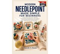 MODERN NEEDLEPOINT MADE SIMPLE FOR BEGINNERS: An Easy Step-by-Step Guide to Mastering Essential Stitches, Reading Patterns with Confidence, and Creating Beautiful Handmade,.....Very First Stitch