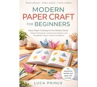 MODERN PAPER CRAFT FOR BEGINNERS: Clean Paper Crafting for the Modern Home - Simple Techniques, Contemporary Projects, and Thoughtful Ideas to Build Creative Confidence