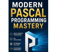 Modern Pascal Programming Mastery: An Expert Guide to Object Oriented Programming, GUI Applications, Networking and Performance Engineering