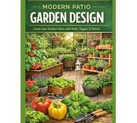 MODERN PATIO GARDEN DESIGN: Create Your Outdoor Oasis with Herbs, Veggies & Flowers