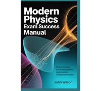 MODERN PHYSICS EXAM SUCCESS MANUAL: motion energy electromagnetism and problem solving techniques