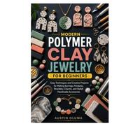 MODERN POLYMER CLAY JEWELRY FOR BEGINNERS: Easy Techniques and Creative Projects for Making Earrings, Pendants, Bracelets, Charms, and Stylish Handmade Accessories