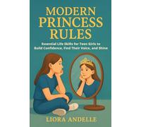 Modern Princess Rules: Essential Life Skills for Teen Girls to Build Confidence, Find Their Voice, and Shine: 1