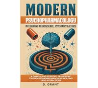 Modern Psychopharmacology: Integrating Neuroscience, Psychiatry & Ethics: A Clinical and Scientific Framework for Understanding Brain, Behavior, and Drug Interactions