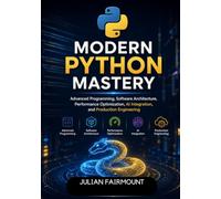 Modern Python Mastery: Advanced Programming, Software Architecture, Performance Optimization, Al Integration, and Production Engineering