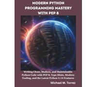 Modern Python Programming Mastery with Pep 8: Writing Clean, Modern, and Maintainable Python Code with PEP 8, Type Hints, Modern Tooling, and the Latest Python 3.14 Features