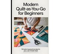 Modern Quilt-As-You-Go for Beginners: Simple Layered Projects You Can Finish Fast