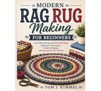 Modern Rag Rug Making for Beginners: Turn Fabric Scraps into Beautiful Rugs with Easy Techniques, Creative Patterns, and Sustainable DIY Projects