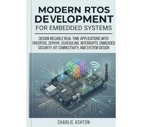 Modern RTOS Development for Embedded Systems: Design Reliable Real-Time Applications with FreeRTOS, Zephyr, Scheduling, Interrupts, Embedded Security, IoT Connectivity, and System Design