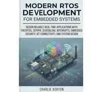 Modern RTOS Development for Embedded Systems: Design Reliable Real-Time Applications with FreeRTOS, Zephyr, Scheduling, Interrupts, Embedded Security, IoT Connectivity, and System Design