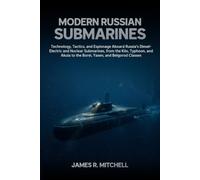 Modern Russian Submarines: Technology, Tactics, and Espionage Aboard Russia's Diesel-Electric, Nuclear-Attack, Guided-Missile, and Ballistic-Missile ... Yasen, and Belgorod Classes of the Russian: 2