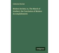 Modern Society; or, The March of Intellect, the Conclusion of Modern Accomplishments