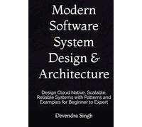 Modern Software System Design & Architecture: Design Cloud Native, Scalable, Reliable Systems with Patterns and Examples for Beginner to Expert