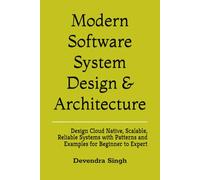 Modern Software System Design & Architecture: Design Cloud Native, Scalable, Reliable Systems with Patterns and Examples for Beginner to Expert