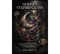 Modern Stained Glass & The Craft Business: The Step-by-Step Guide to Essential Techniques, Beautiful Suncatchers, and Turning Your Hobby Into a Profitable Side Hustle Video Tutorial Included
