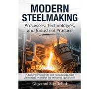 Modern Steelmaking - Processes, Technologies, and Industrial Practice: A Guide for Students and Technicians, with Numerical Examples for Practical Application