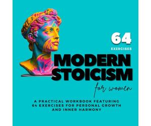 Modern Stoicism for Women: A Practical Workbook Featuring 64 Exercises For Personal Growth And Inner Harmony