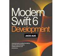 Modern Swift 6 Development: A Practical Guide to Building iOS & macOS Apps with Real-World Projects, Scalable Architecture, and Best Practices