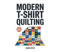 MODERN T-SHIRT QUILTING: Upcycle Old Tees and Jerseys into a Custom Keepsake Blanket; Easy Sewing Techniques and Modern Patterns to Preserve Your Memories Without the Stress