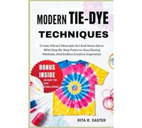 MODERN TIE-DYE TECHNIQUES: Create Vibrant Wearable Art And Home Décor With Step-By-Step Patterns, Easy Dyeing Methods, And Endless Creative Inspiration