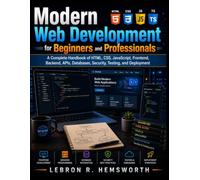Modern Web Development for Beginners and Professionals: A Complete Handbook of HTML, CSS, JavaScript, Frontend, Backend, APIs, Databases, Security, Testing, and Deployment