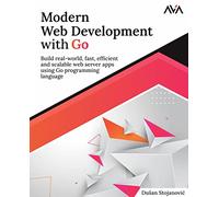 Modern Web Development with Go: Build real-world, fast, efficient and scalable web server apps using Go programming language (English Edition): Build ... web server apps using Go programming language