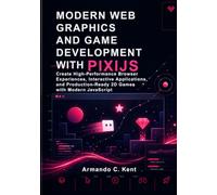 Modern Web Graphics and Game Development with PixiJS: Create High-Performance Browser Experiences, Interactive Applications, and Production-Ready 2D Games with Modern JavaScript