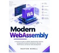 Modern WebAssembly: A Practical Guide to WASM, WebAssembly Modules, Components, Runtime Architecture, Security, Performance, and Server-Side Development