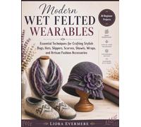 Modern Wet Felted Wearables: Essential Techniques for Crafting Stylish Bags, Hats, Slippers, Scarves, Shawls, Wraps, and Artisan Fashion Accessories
