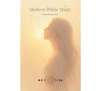 Modern White Magic: A Gentle Guide for the Contemporary Witch: Intuition, Healing, Rituals and Everyday Light