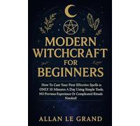 MODERN WITCHCRAFT FOR BEGINNERS: How to cast your first effective spells in ONLY 10 minutes a day using simple tools, NO previous experience or complicated rituals needed!