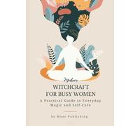 Modern Witchcraft for Busy Women: Practical Rituals, Simple Spells, and Everyday Magic for Real Life