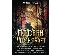 Modern Witchcraft: Unlocking the Secrets of the Norse Runes, Divination, Spirit Guides, Tarot Reading, Moon Spells, and Magic Rituals