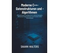 Moderne C++-Datenstrukturen und -Algorithmen: Ein praktischer Leitfaden für C++20/23-Konzepte, effizientes Programmieren und Erstellen realer Anwendungen