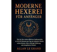 MODERNE HEXEREI FÜR ANFÄNGER: Wie Sie Ihre ersten effektiven Zaubersprüche in NUR 10 Minuten pro Tag mit einfachen Mitteln wirken können, ohne vorherige Erfahrung oder komplizierte Rituale!