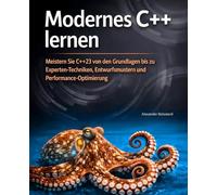 Modernes C++ lernen: Meistern Sie C++23 von den Grundlagen bis zu Experten-Techniken, Entwurfsmustern und Performance-Optimierung