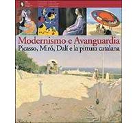 Modernismo e Avanguardia. Picasso, Mirò, Dalì e la pittura catalana. Ediz. illustrata