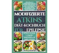 MODIFIZIERTE ATKINS Diät-Kochbuch FÜR EPILEPSIE: Behandlung von medikamenten resistenten Krampfanfällen bei Kindern und Erwachsenen durch ... Gehirnfunktion und die Ketose unterstützen