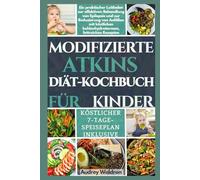 MODIFIZIERTE ATKINS DIÄT-KOCHBUCH FÜR KINDER: Ein praktischer Leitfaden zur effektiven Behandlung von Epilepsie und zur Reduzierung von Anfällen mit köstlichen kohlenhydratarmen, fettreichen Rezepten