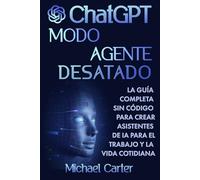 Modo Agente de ChatGPT Desatado: La Guía Completa Sin Código para Crear Asistentes de IA para el Trabajo y la Vida: Domina el Modo Agente de OpenAI y ... automatizar tareas, crear GPTs personalizados