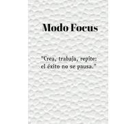 Modo Focus: Domina tu energía y conquista tus metas: Crea, trabaja, repite: el éxito no se pausa en el camino hacia tus sueños