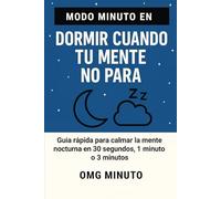 MODO MINUTO EN DORMIR CUANDO TU MENTE NO PARA: Guía rápida para calmar la mente nocturna en 30 segundos, 1 minuto o 3 minutos