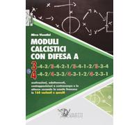 Moduli calcistici con difesa A 3 e 4. Motivazioni, adattamenti, contrapposizioni a centrocampo e in attacco secondo la scuola francese in 160 varianti e quesiti