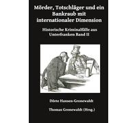 Mörder, Totschläger und ein Bankraub mit internationaler Dimension: Historische Kriminalfälle aus Unterfranken Band II