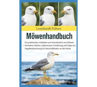 MÖWENHANDBUCH: Ein praktischer Leitfaden zum Verständnis von Möwen - Verhalten, Nisten, Lebensraum, Ernährung und Tipps zur Vogelbeobachtung für Naturliebhaber an der Küste