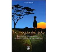 Moglie del sole. Trent'anni di volontariato nella Repubblica Centrafricana