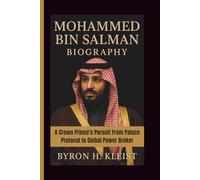 MOHAMMED BIN SALMAN BIOGRAPHY: A Crown Prince's Pursuit From Palace Protocol to Global Power Broker