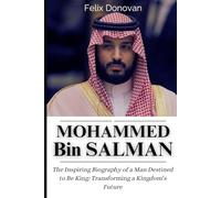 Mohammed bin Salman: The Inspiring Biography of a Man Destined to Be King: Transforming a Kingdom’s Future